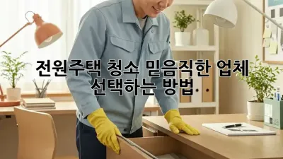 전원주택 청소, 믿음직한 업체 선택하는 방법!