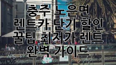 충주 노은면 렌트카 단기 할인 꿀팁🍯 최저가 렌트 완벽 가이드