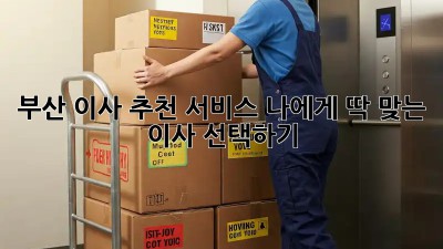 부산 이사 추천 서비스: 나에게 딱 맞는 이사 선택하기!